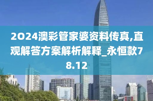2O24澳彩管家婆资料传真,直观解答方案解析解释_永恒款78.12
