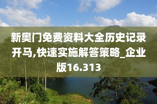 新奥门免费资料大全历史记录开马,快速实施解答策略_企业版16.313