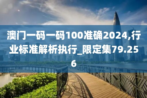 澳门一码一码100准确2024,行业标准解析执行_限定集79.256
