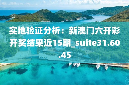 实地验证分析：新澳门六开彩开奖结果近15期_suite31.60.45