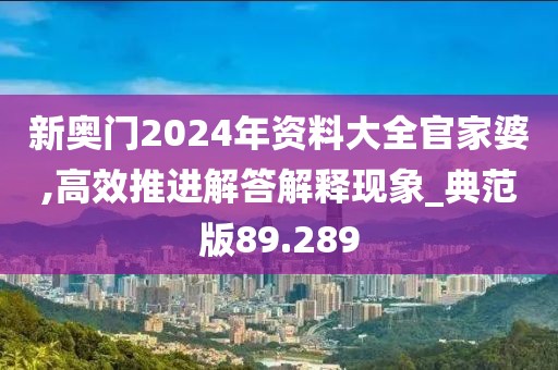 新奥门2024年资料大全官家婆,高效推进解答解释现象_典范版89.289