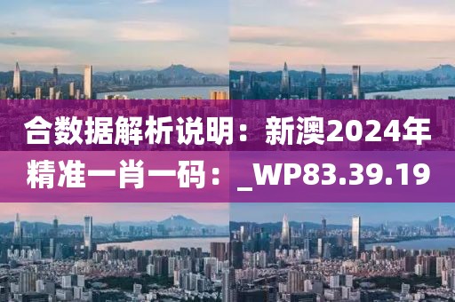 合数据解析说明：新澳2024年精准一肖一码：_WP83.39.19