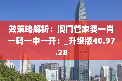 效策略解析：澳门管家婆一肖一码一中一开：_升级版40.97.28
