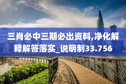 三肖必中三期必出资料,净化解释解答落实_说明制33.756