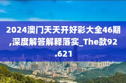 2024澳门天天开好彩大全46期,深度解答解释落实_The款92.621