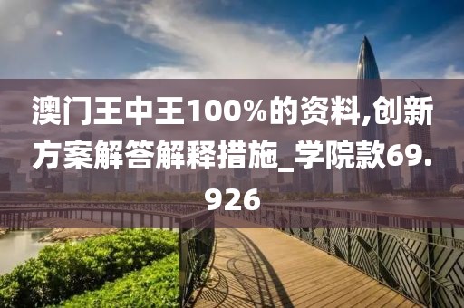 澳门王中王100%的资料,创新方案解答解释措施_学院款69.926