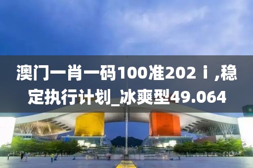 澳门一肖一码100准202ⅰ,稳定执行计划_冰爽型49.064