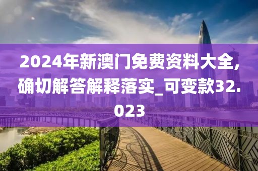 2024年新澳门免费资料大全,确切解答解释落实_可变款32.023