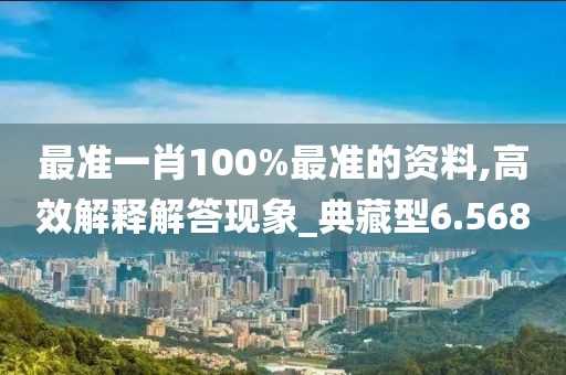 最准一肖100%最准的资料,高效解释解答现象_典藏型6.568