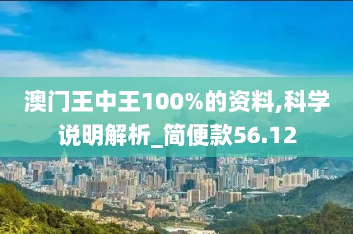 澳门王中王100%的资料,科学说明解析_简便款56.12