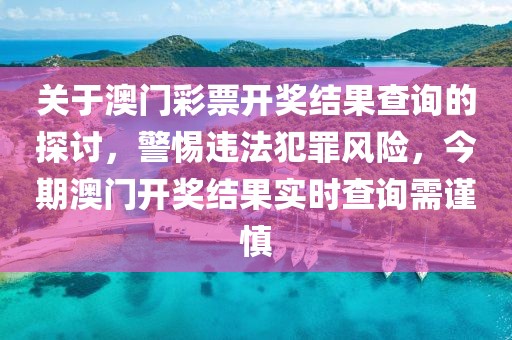 关于澳门彩票开奖结果查询的探讨，警惕违法犯罪风险，今期澳门开奖结果实时查询需谨慎