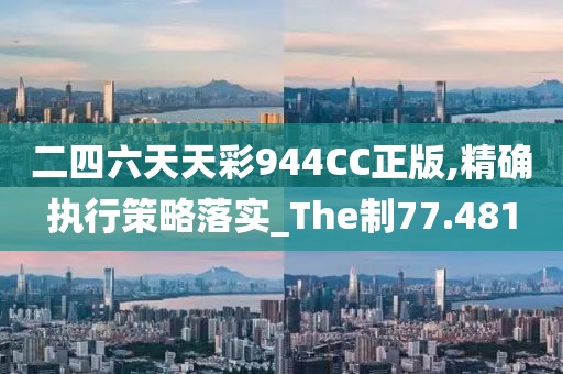 二四六天天彩944CC正版,精确执行策略落实_The制77.481