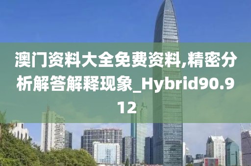 澳门资料大全免费资料,精密分析解答解释现象_Hybrid90.912