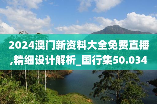 2024澳门新资料大全免费直播,精细设计解析_国行集50.034