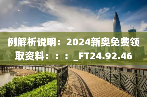 例解析说明：2024新奥免费领取资料：：：_FT24.92.46