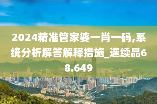 2024精准管家婆一肖一码,系统分析解答解释措施_连续品68.649