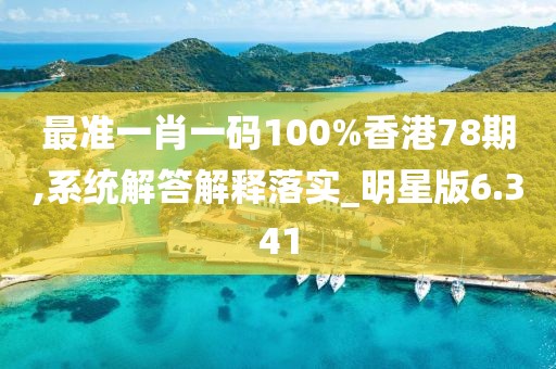 最准一肖一码100%香港78期,系统解答解释落实_明星版6.341