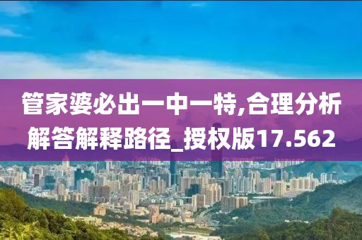 管家婆必出一中一特,合理分析解答解释路径_授权版17.562