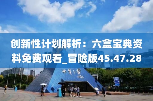 创新性计划解析：六盒宝典资料免费观看_冒险版45.47.28