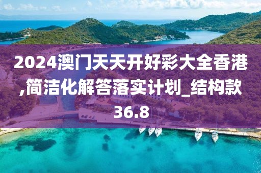2024澳门天天开好彩大全香港,简洁化解答落实计划_结构款36.8