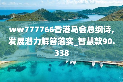 ww777766香港马会总纲诗,发展潜力解答落实_智慧款90.338