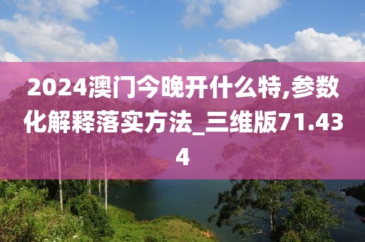 2024澳门今晚开什么特,参数化解释落实方法_三维版71.434