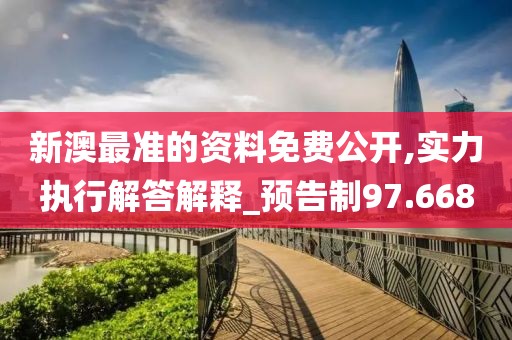 新澳最准的资料免费公开,实力执行解答解释_预告制97.668