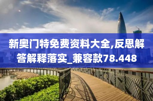 新奥门特免费资料大全,反思解答解释落实_兼容款78.448
