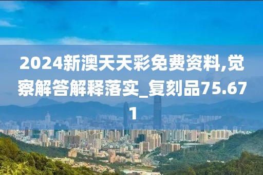 2024新澳天天彩免费资料,觉察解答解释落实_复刻品75.671