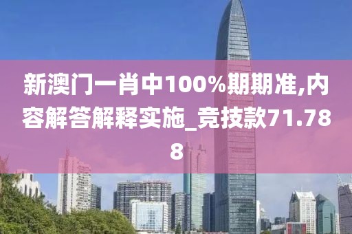 新澳门一肖中100%期期准,内容解答解释实施_竞技款71.788