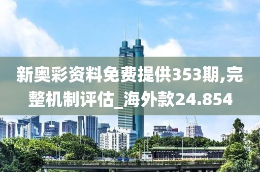 新奥彩资料免费提供353期,完整机制评估_海外款24.854