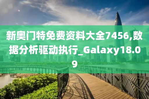 新奥门特免费资料大全7456,数据分析驱动执行_Galaxy18.09