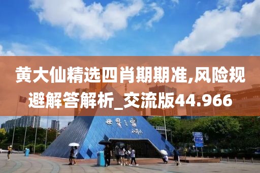 黄大仙精选四肖期期准,风险规避解答解析_交流版44.966