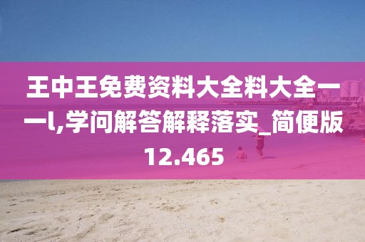王中王免费资料大全料大全一一l,学问解答解释落实_简便版12.465