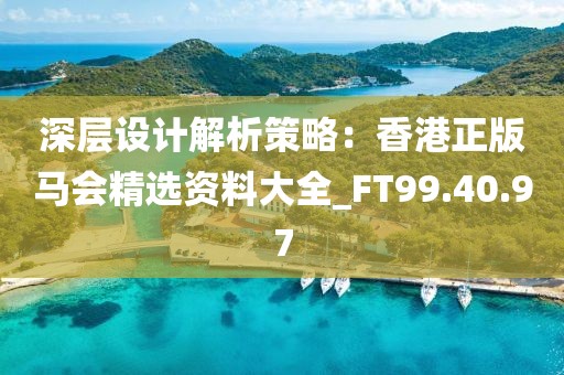 深层设计解析策略：香港正版马会精选资料大全_FT99.40.97