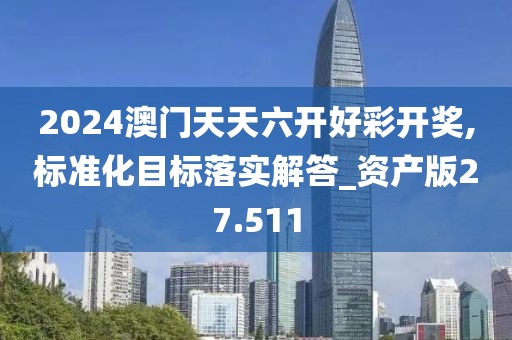 2024澳门天天六开好彩开奖,标准化目标落实解答_资产版27.511