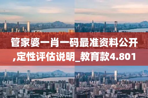 管家婆一肖一码最准资料公开,定性评估说明_教育款4.801