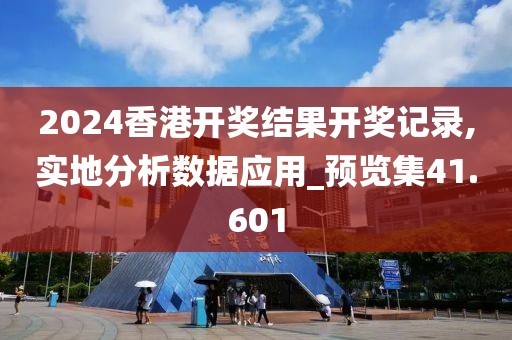 2024香港开奖结果开奖记录,实地分析数据应用_预览集41.601