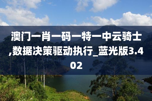 澳门一肖一码一特一中云骑士,数据决策驱动执行_蓝光版3.402