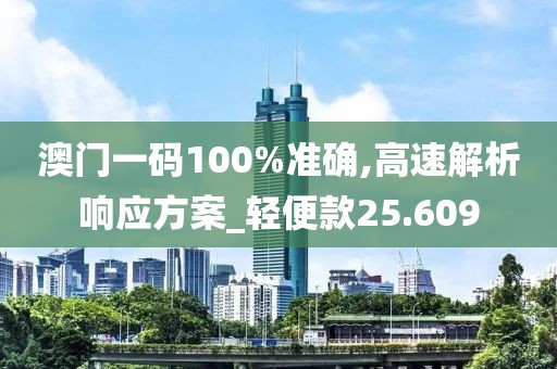 澳门一码100%准确,高速解析响应方案_轻便款25.609