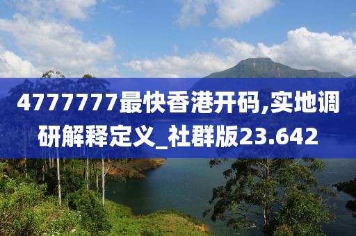 4777777最快香港开码,实地调研解释定义_社群版23.642