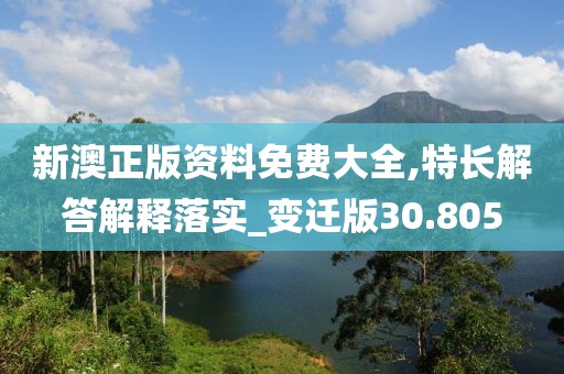 新澳正版资料免费大全,特长解答解释落实_变迁版30.805