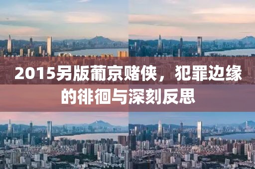 2015另版葡京赌侠，犯罪边缘的徘徊与深刻反思