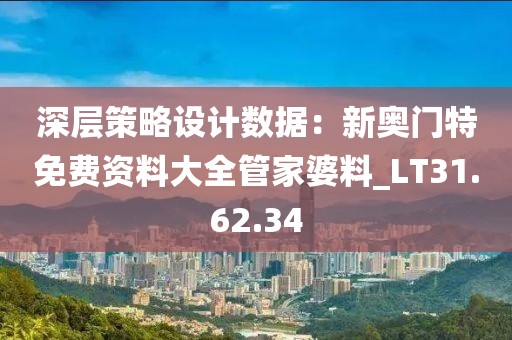 深层策略设计数据：新奥门特免费资料大全管家婆料_LT31.62.34