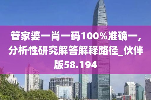 管家婆一肖一码100%准确一,分析性研究解答解释路径_伙伴版58.194