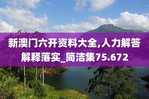 新澳门六开资料大全,人力解答解释落实_简洁集75.672