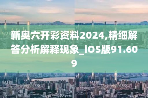 新奥六开彩资料2024,精细解答分析解释现象_iOS版91.609