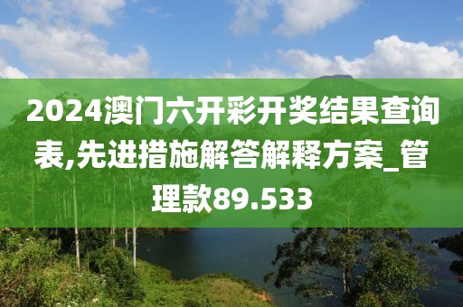 2024澳门六开彩开奖结果查询表,先进措施解答解释方案_管理款89.533