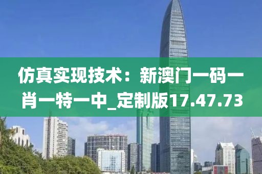 仿真实现技术：新澳门一码一肖一特一中_定制版17.47.73