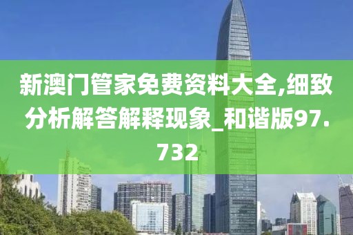 新澳门管家免费资料大全,细致分析解答解释现象_和谐版97.732
